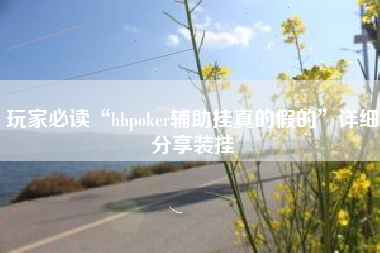 玩家必读“hhpoker辅助挂真的假的”详细分享装挂