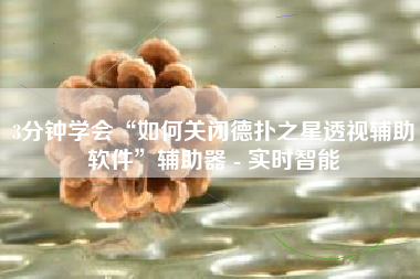 3分钟学会“如何关闭德扑之星透视辅助软件”辅助器 - 实时智能