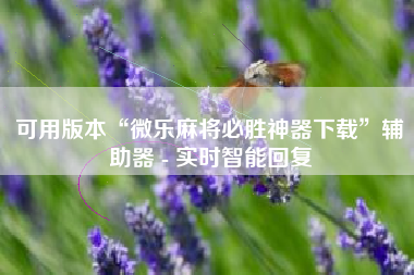 可用版本“微乐麻将必胜神器下载”辅助器 - 实时智能回复