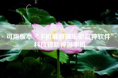 可用版本“手机麻将微乐必赢神软件”科技辅助神器手机