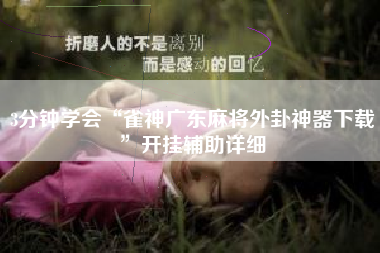 3分钟学会“雀神广东麻将外卦神器下载	”开挂辅助详细