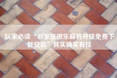 玩家必读“石家庄微乐麻将开挂免费下载安装	”其实确实有挂