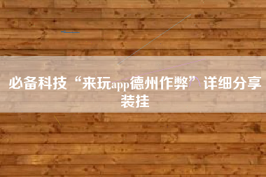 必备科技“来玩app德州作弊”详细分享装挂