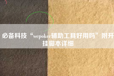必备科技“wepoker辅助工具好用吗”附开挂脚本详细