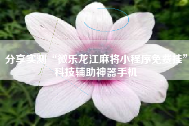 分享实测“微乐龙江麻将小程序免费挂”科技辅助神器手机