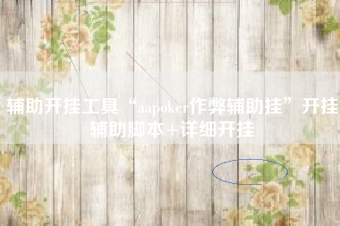 辅助开挂工具“aapoker作弊辅助挂”开挂辅助脚本+详细开挂