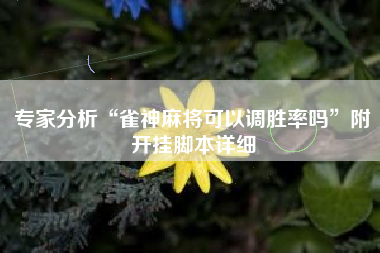 专家分析“雀神麻将可以调胜率吗”附开挂脚本详细