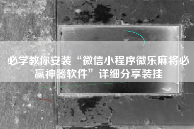 必学教你安装“微信小程序微乐麻将必赢神器软件”详细分享装挂