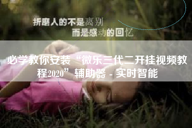 必学教你安装“微乐三代二开挂视频教程2020	”辅助器 - 实时智能