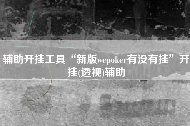 辅助开挂工具“新版wepoker有没有挂”开挂(透视)辅助