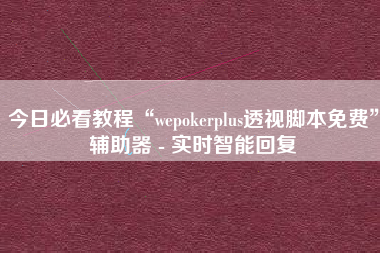 今日必看教程“wepokerplus透视脚本免费”辅助器 - 实时智能回复