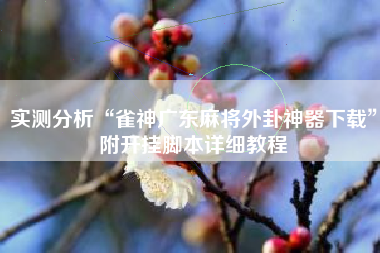 实测分析“雀神广东麻将外卦神器下载”附开挂脚本详细教程