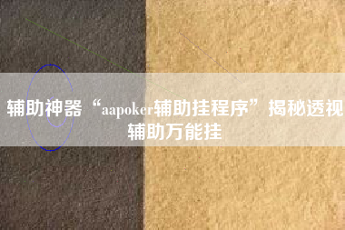 辅助神器“aapoker辅助挂程序	”揭秘透视辅助万能挂