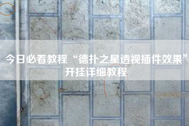 今日必看教程“德扑之星透视插件效果	”开挂详细教程