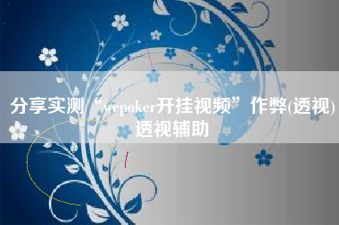 分享实测“wepoker开挂视频”作弊(透视)透视辅助