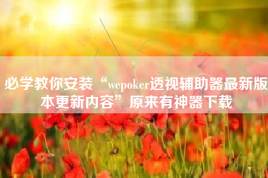 必学教你安装“wepoker透视辅助器最新版本更新内容”原来有神器下载