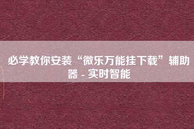 必学教你安装“微乐万能挂下载	”辅助器 - 实时智能
