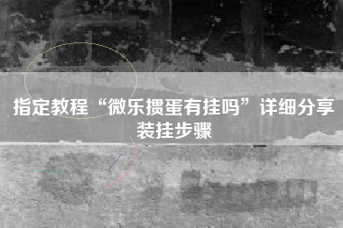 指定教程“微乐掼蛋有挂吗”详细分享装挂步骤