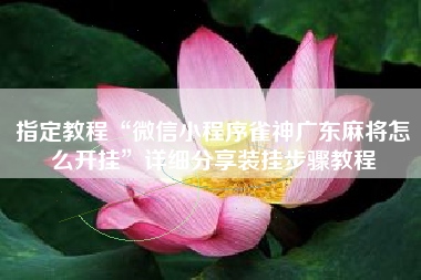 指定教程“微信小程序雀神广东麻将怎么开挂	”详细分享装挂步骤教程