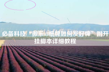 必备科技“微乐a3纸牌如何发好牌”附开挂脚本详细教程