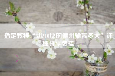 指定教程“5块10块的德州输赢多大	”详细分享装挂