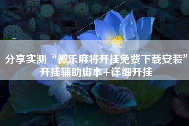 分享实测“微乐麻将开挂免费下载安装	”开挂辅助脚本+详细开挂