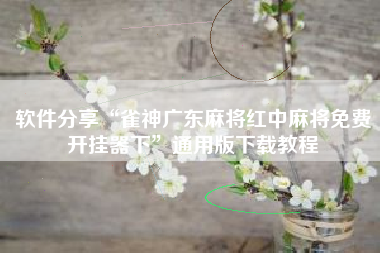 软件分享“雀神广东麻将红中麻将免费开挂器下”通用版下载教程