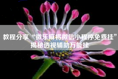 教程分享“微乐麻将微信小程序免费挂”揭秘透视辅助万能挂