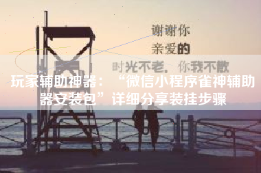 玩家辅助神器：“微信小程序雀神辅助器安装包”详细分享装挂步骤