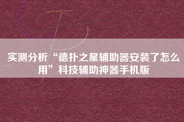 实测分析“德扑之星辅助器安装了怎么用	”科技辅助神器手机版