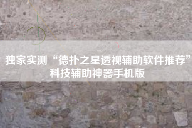 独家实测“德扑之星透视辅助软件推荐”科技辅助神器手机版