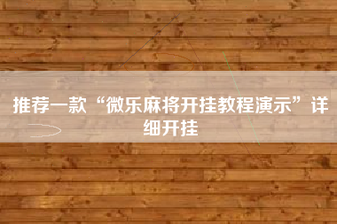 推荐一款“微乐麻将开挂教程演示	”详细开挂