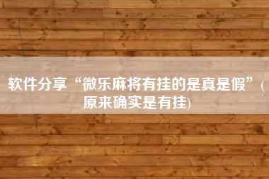 软件分享“微乐麻将有挂的是真是假”(原来确实是有挂)