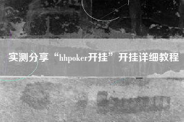 实测分享“hhpoker开挂	”开挂详细教程
