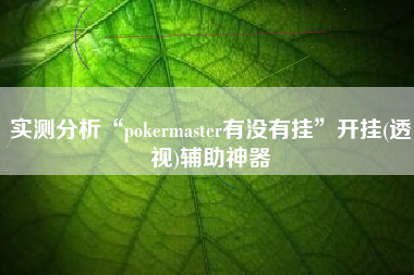 实测分析“pokermaster有没有挂”开挂(透视)辅助神器