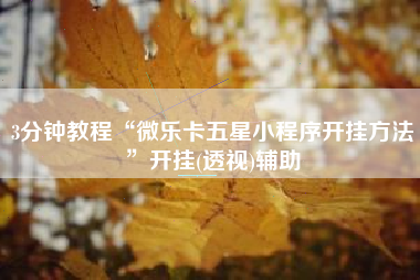 3分钟教程“微乐卡五星小程序开挂方法”开挂(透视)辅助 3分钟教程“微乐卡五星小程序开挂方法”开挂(透视)辅助