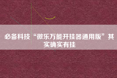 必备科技“微乐万能开挂器通用版	”其实确实有挂