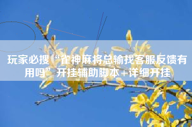 玩家必搜“雀神麻将总输找客服反馈有用吗	”开挂辅助脚本+详细开挂