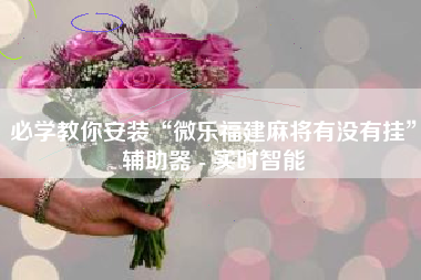 必学教你安装“微乐福建麻将有没有挂”辅助器 - 实时智能