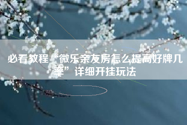 必看教程“微乐亲友房怎么提高好牌几率	”详细开挂玩法