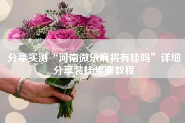 分享实测“河南微乐麻将有挂吗”详细分享装挂步骤教程