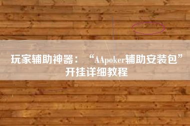 玩家辅助神器：“AApoker辅助安装包”开挂详细教程