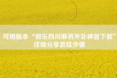 可用版本“微乐四川麻将外卦神器下载”详细分享装挂步骤