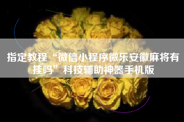 指定教程“微信小程序微乐安徽麻将有挂吗	”科技辅助神器手机版