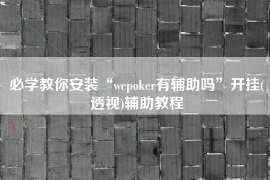 必学教你安装“wepoker有辅助吗”开挂(透视)辅助教程