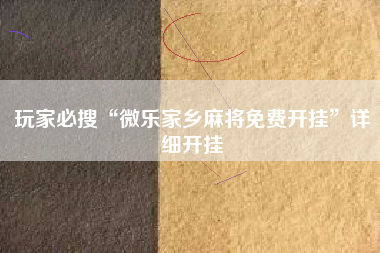 玩家必搜“微乐家乡麻将免费开挂”详细开挂