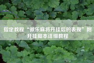 指定教程“微乐麻将开挂后的表现	”附开挂脚本详细教程
