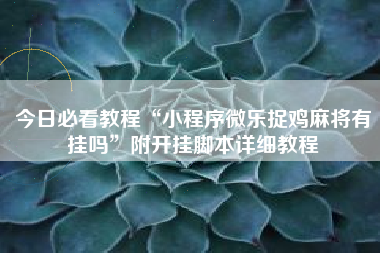 今日必看教程“小程序微乐捉鸡麻将有挂吗	”附开挂脚本详细教程
