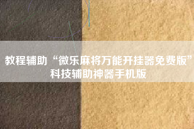 教程辅助“微乐麻将万能开挂器免费版”科技辅助神器手机版