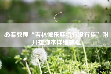 必看教程“吉林微乐麻将有没有挂	”附开挂脚本详细教程